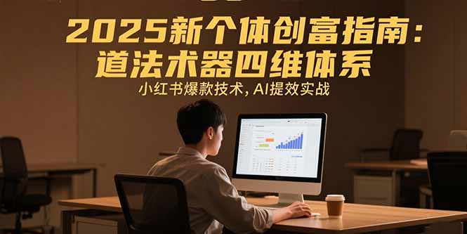 2025新个体创富指南：道法术器四维体系，小红书爆款技术，AI提效实战-翻身站
