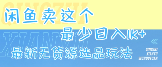 闲鱼卖这个，最少日入1k，最新无货源选品玩法-翻身站