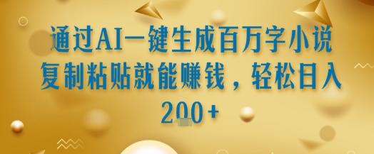 通过AI一键生成百万字小说复制粘贴就能挣钱，轻松日入2张+【揭秘】-翻身站