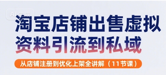 淘宝店铺出售虚拟资料引流到私域，从店铺注册到优化上架全讲解(11节课)-翻身站
