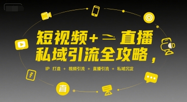 短视频+直播私域引流全攻略，IP打造 +视频引流 +直播引流 +私域沉淀-翻身站