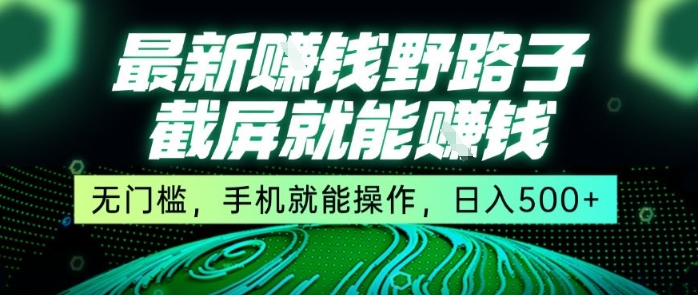 最新野路子截屏就能挣钱，无门槛，手机就能操作，日入5张【揭秘】-翻身站