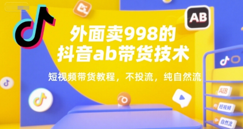 外面卖998的抖音ab带货技术，短视频带货教程，不投流，纯自然流-翻身站