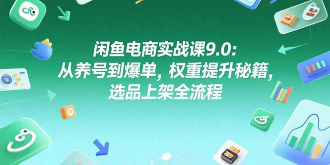 闲鱼电商实战课9.0：从养号到爆单，权重提升秘籍，选品上架全流程-翻身站