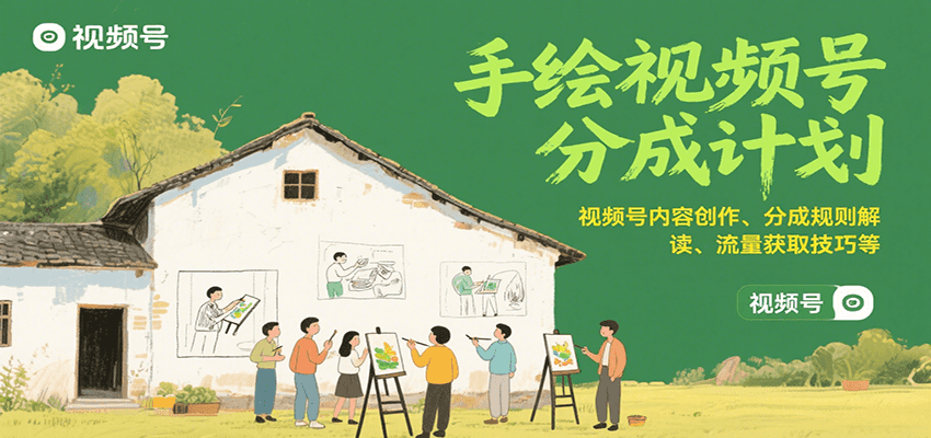 手绘视频号分成计划：视频号内容创作、分成规则解读、流量获取技巧等-翻身站
