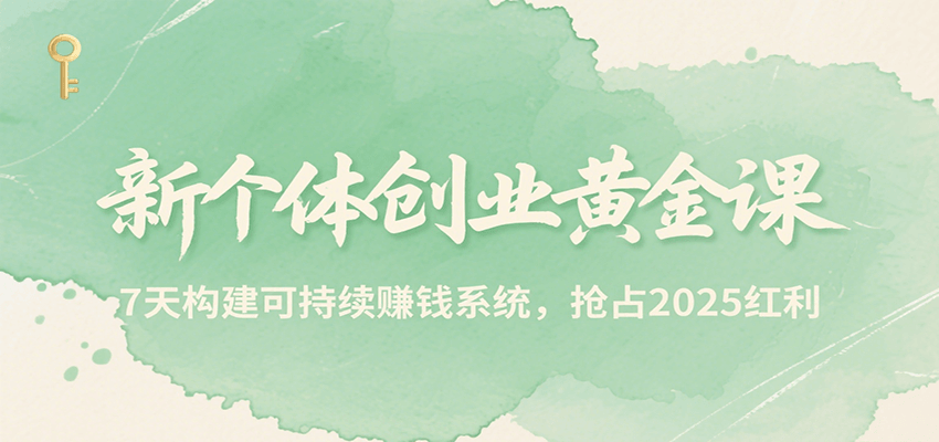 新个体创业黄金课，7天构建可持续赚钱系统，抢占2025红利-翻身站