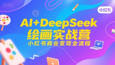 AI+DeepSeek绘画实战营，小红书商业变现全流程-翻身站
