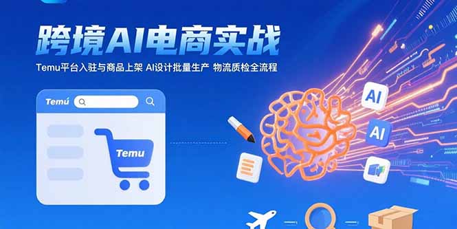 AI+跨境电商实战：Temu平台入驻与商品上架 AI设计批量生产 物流质检全流程-翻身站