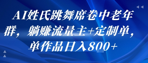 AI姓氏跳舞席卷中老年群，躺挣流量主+定制单，单作品日入8张-翻身站