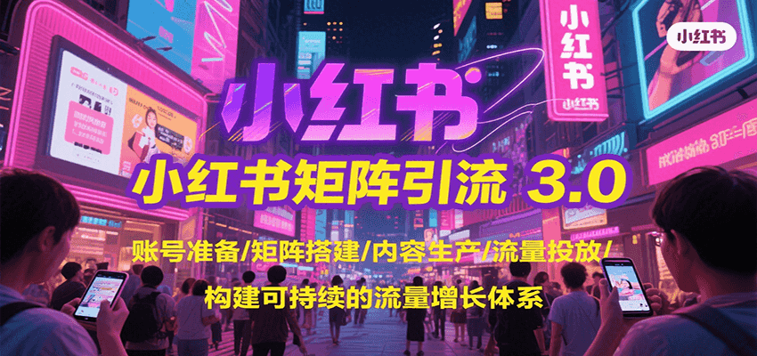 小红书矩阵引流3.0，账号准备/矩阵搭建/内容生产/流量投放/构建可持续的流量增长体系-翻身站
