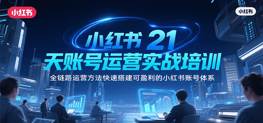 小红书21天账号运营实战培训，全链路运营方法快速搭建可盈利的小红书账号体系-翻身站