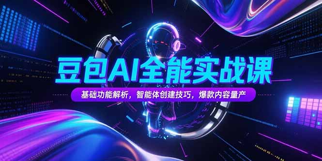 豆包AI全能实战课，基础功能解析，智能体创建技巧，爆款内容量产-翻身站