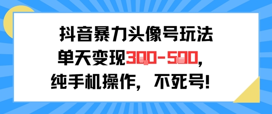 抖音暴力头像号玩法，单天变现3-5张纯手机操作，小白也能行-翻身站