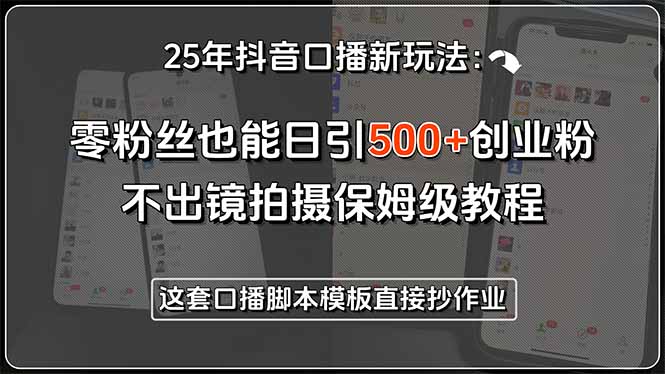 25年抖音口播新玩法：零粉丝也能日引500+创业粉，不出镜拍摄保姆级教程…-翻身站
