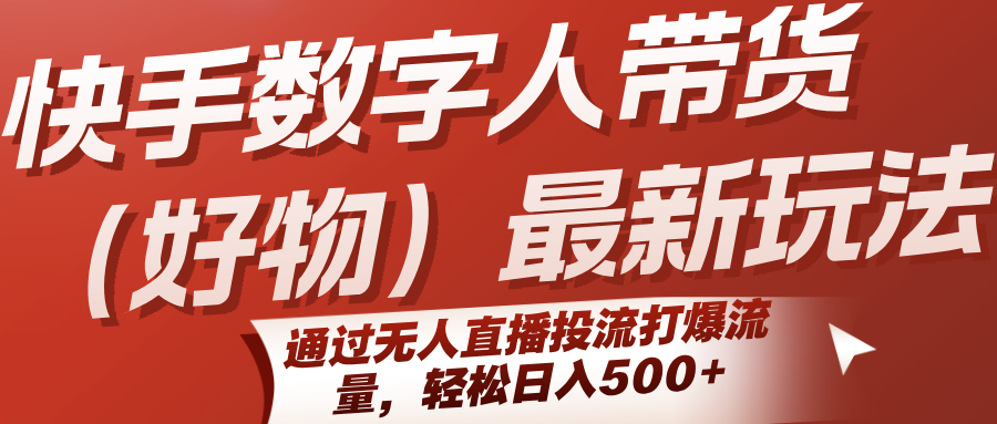 快手数字人带货(好物)最新玩法，通过无人直播投流打爆流量，轻松日入500+-翻身站