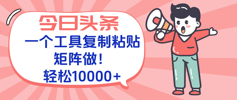 今日头条最新玩法，一个工具复制黏贴，矩阵去做10000+-翻身站
