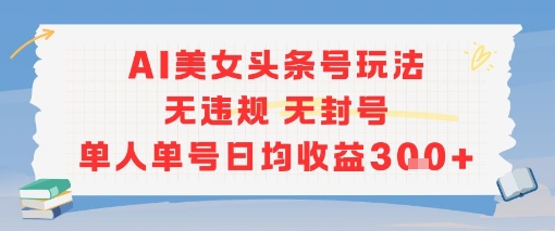 AI美女头条号玩法无违规无封号单人单号日均收益3张-翻身站