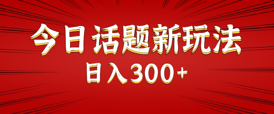 今日话题新玩法，几分钟可以制作一个，多种变现玩法日入300+-翻身站