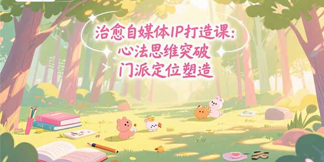 治愈自媒体IP打造课：心法思维突破，门派定位塑造，商业闭环搭建-翻身站