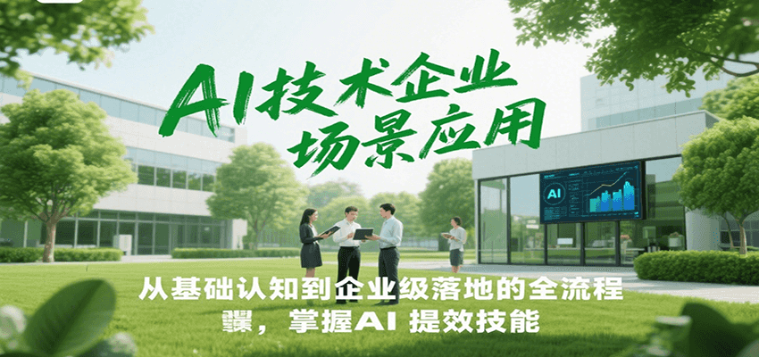AI技术企业场景应用，从基础认知到企业级落地的全流程，掌握AI提效技能！-翻身站