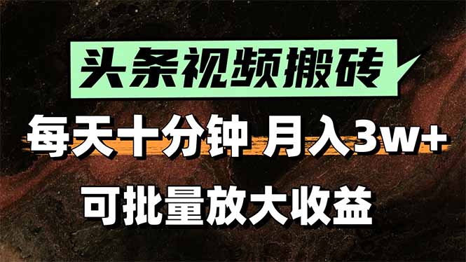 头条视频搬砖，每天10分钟，小白轻松月入3万+，可批量放大收益-翻身站
