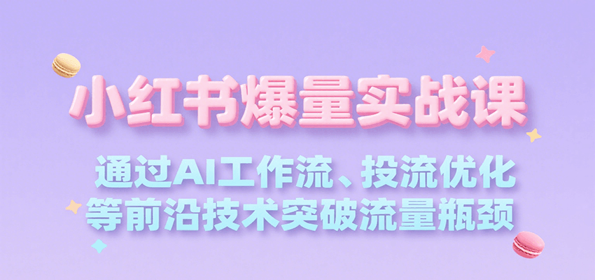 小红书爆量实战课，通过AI工作流、投流优化等前沿技术突破流量瓶颈-翻身站