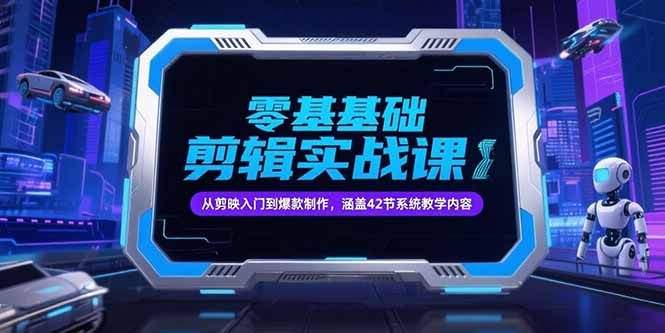 零基础抖音剪辑实战课，从剪映入门到爆款制作，涵盖42节系统教学内容-翻身站