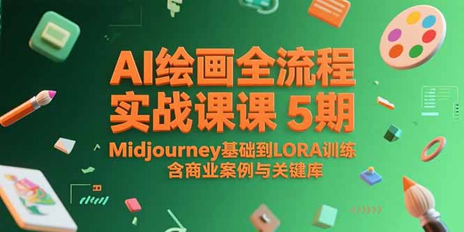 AI绘画全流程实战课5期，Midjourney基础到LORA训练，含商业案例与关键词库-翻身站