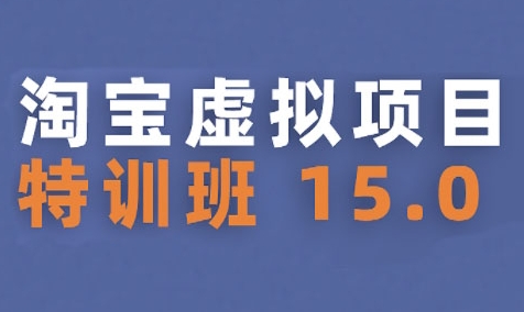 淘宝虚拟项目特训班15.0(更新2025)，适合新手或兼职操作，实现稳定收益-翻身站