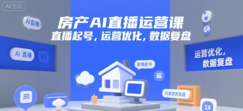 房产AI直播运营课，直播起号，运营优化，数据复盘-翻身站