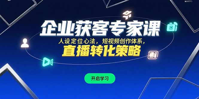 企业获客专家课，人设定位心法，短视频创作体系，直播转化策略-翻身站