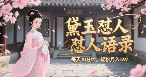 林黛玉怼人语录怼人鸡汤，AI产出图片视频文案，每天十分钟，创作者分成月收益1W+-翻身站