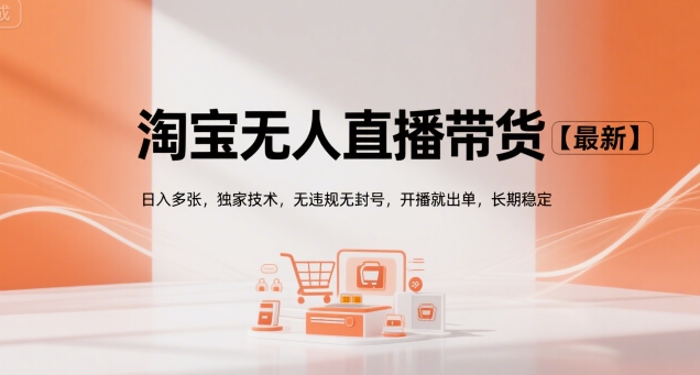 淘宝无人直播带货【最新】，日入多张，独家技术，无违规无封号，开播就出单，长期稳定【揭秘】-翻身站
