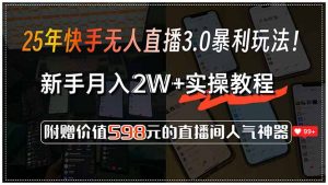 25年快手无人直播3.0暴利玩法！，新手月入2W+实操教程，附赠价值598元...-翻身站