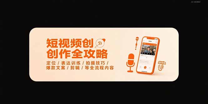 短视频创作全攻略-7月，定位/表达训练/拍摄技巧/爆款文案/剪辑/等全流程-翻身站
