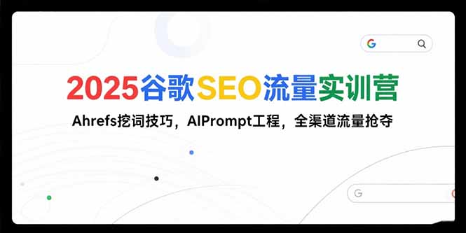 2025谷歌SEO流量实训营;，Ahrefs挖词技巧，AIPrompt工程，全渠道流量抢夺-翻身站