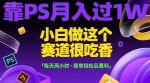 靠PS月入过1W，小白做这个赛道很吃香，每天两小时，简单轻松且暴利【揭秘】-翻身站