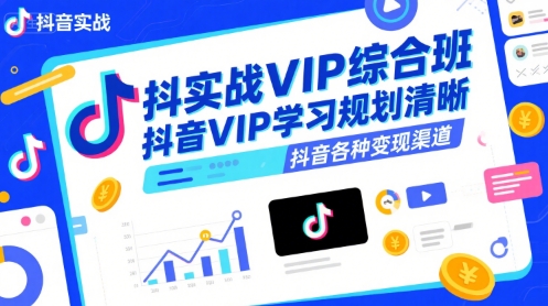 抖音实战VIP综合班，抖音VIP学习规划请晰抖音各种变现渠道-翻身站
