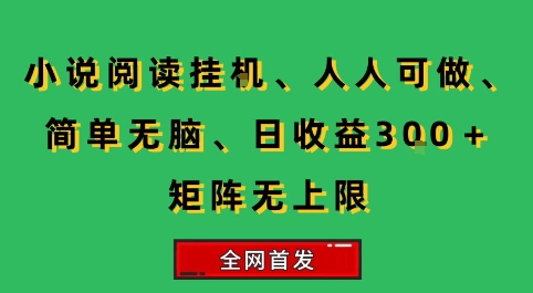 小说挂G阅读，人人可做，简单无脑，一天收益3张+矩阵无限上，全网首发【揭秘】-翻身站