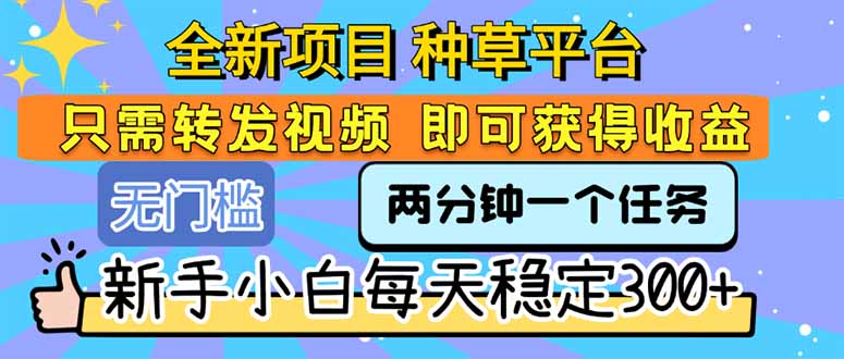 全新项目 种草平台 只需要转发任务视频 即可获得收益 新手小白每天300+-翻身站