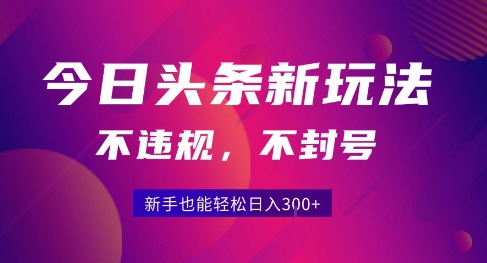 2025今日头条原创玩法5.0，不违规不封号，零门槛新手跟着做也能日入3张+-翻身站