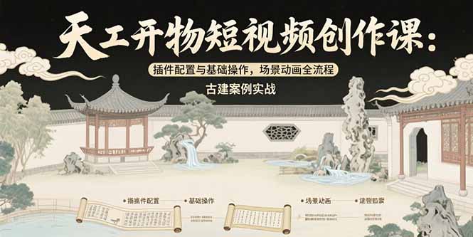 天工开物短视频创作课：插件配置与基础操作，场景动画全流程 古建案例实战-翻身站