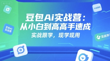 豆包Ai实战营：从小白到高手速成，实战跟学，现学现用-翻身站