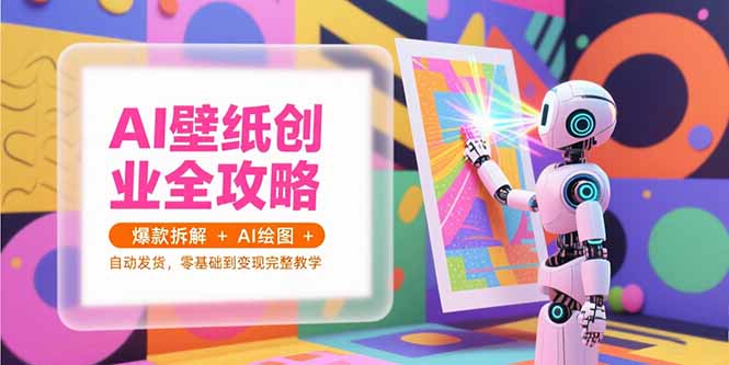 AI壁纸创业全攻略，爆款拆解+AI绘图+自动发货，零基础到变现完整教学-翻身站