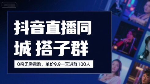 抖音直播同城搭子群，0粉无需露脸，单价19.9，一天进群100人-翻身站
