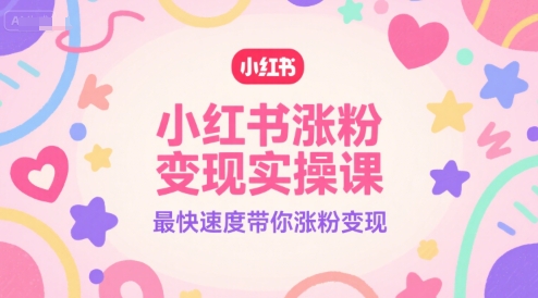 小红书涨粉变现实操课，最快速度带你涨粉变现-翻身站
