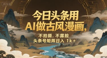 今日头条用AI做古风漫画，不拍摄，不露脸，头条号矩阵日入1k+-翻身站