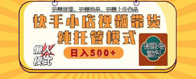 快手小店托管代运营，无需剪辑，无需选品，无需上传作品，全程无需操作，轻松月入5k+【揭秘】-翻身站