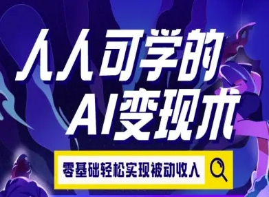 人人可学的AI变现术，零基础轻松实现被动收入-翻身站