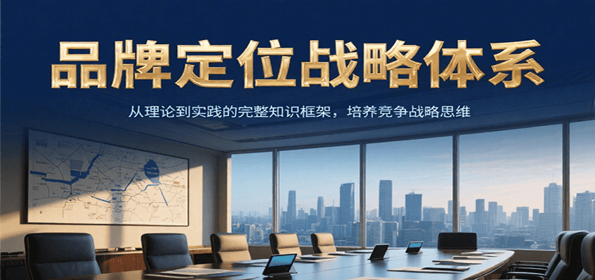 品牌定位战略体系，从理论到实践的完整知识框架，培养产品竞争战略思维-翻身站